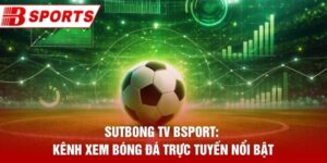 Sutbong Tv Bsport: Kênh Xem Bóng Đá Trực Tuyến Nổi Bật