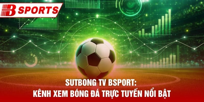 Sutbong Tv Bsport: Kênh Xem Bóng Đá Trực Tuyến Nổi Bật